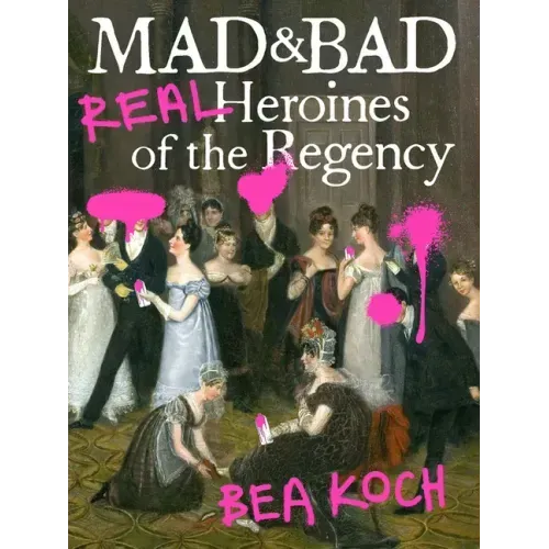 Mad and Bad: Real Heroines of the Regency