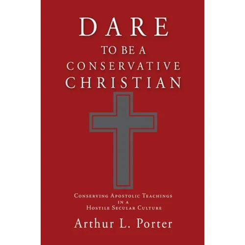 Dare to Be a Conservative Christian: Conserving Apostolic Teachings in a Hostile Secular Culture