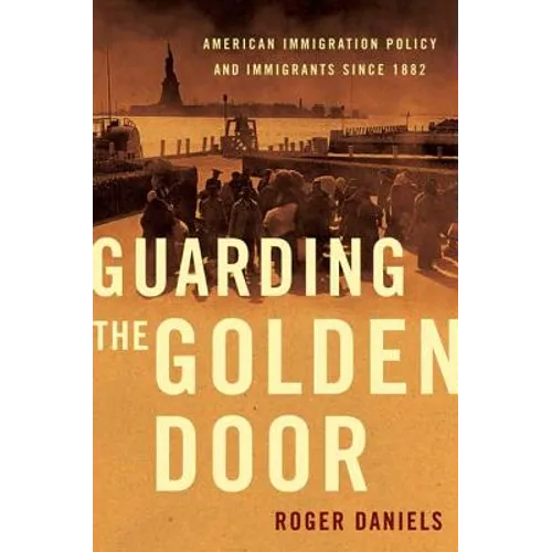 Guarding the Golden Door: American Immigration Policy and Immigrants Since 1882