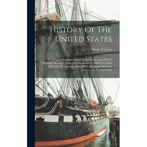 History Of The United States: To Which Is Prefixed A Brief Historical Account Of Our [english] Ancestors, From The Dispersion At Babel, To Their Migra