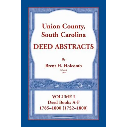 Union County, South Carolina Deed Abstracts, Volume I: Deed Books A-F. 1785-1800 [1752-1800]