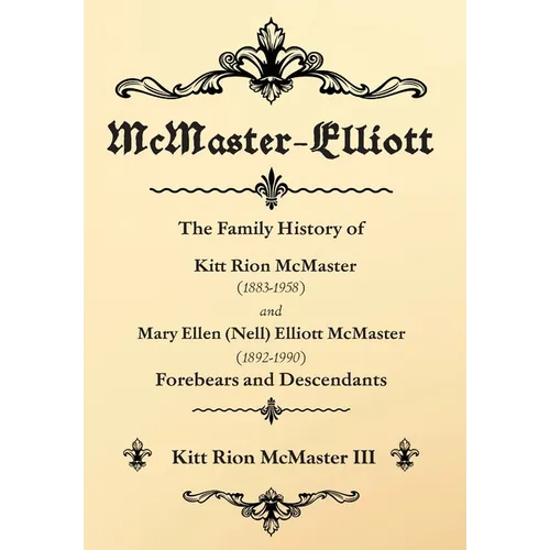 McMaster-Elliott: The Family History of Kitt Rion McMaster (1883-1958) and Mary Ellen (Nell) Elliott McMaster (1892-1990) Forebears and Descendants