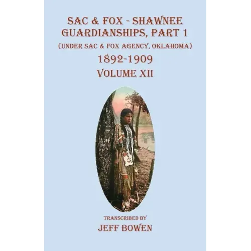 Sac & Fox - Shawnee Guardianships Part 1: (Under Sac & Fox Agency, Oklahoma) 1892-1909 Volume XII