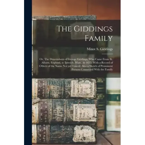 The Giddings Family: Or, The Descendants of George Giddings, who Came From St. Albans, England, to Ipswich, Mass., in 1635. With a Record o
