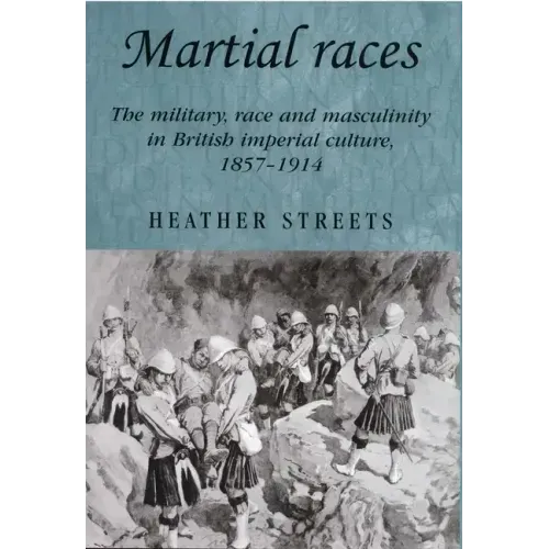 Martial Races: The Military, Race and Masculinity in British Imperial Culture, 1857-1914