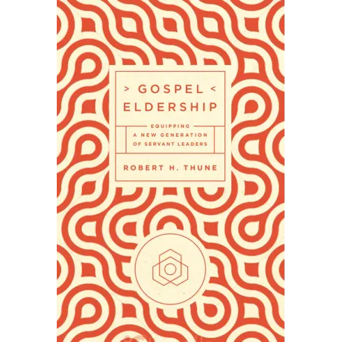 Gospel Eldership: Equipping a New Generation of Servant Leaders