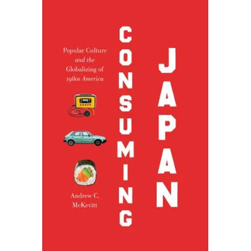 Consuming Japan: Popular Culture and the Globalizing of 1980s America