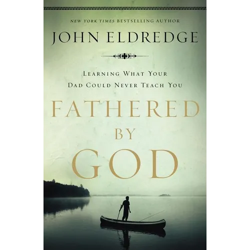 Fathered by God: Learning What Your Dad Could Never Teach You (Embark on the Path to Authentic Manhood and Discover the True Meaning of Masculinity) -