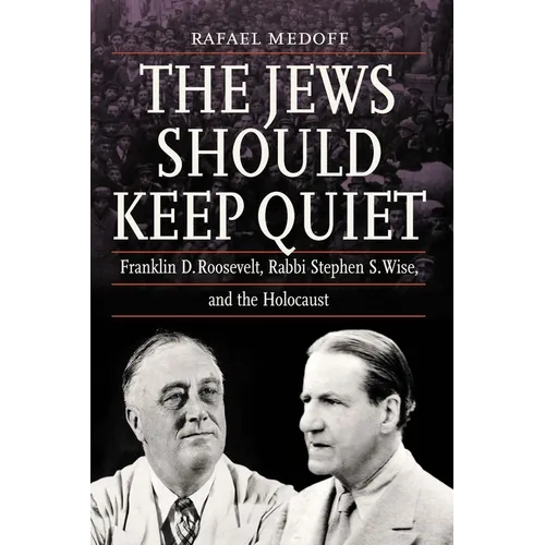 The Jews Should Keep Quiet: Franklin D. Roosevelt, Rabbi Stephen S. Wise, and the Holocaust