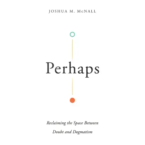 Perhaps: Reclaiming the Space Between Doubt and Dogmatism