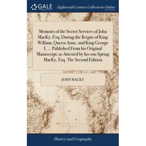 Memoirs of the Secret Services of John MacKy, Esq; During the Reigns of King William, Queen Anne, and King George I. ... Published From his Original M