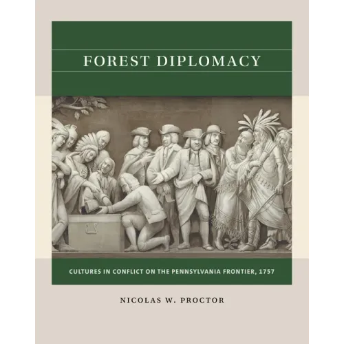 Forest Diplomacy: Cultures in Conflict on the Pennsylvania Frontier, 1757