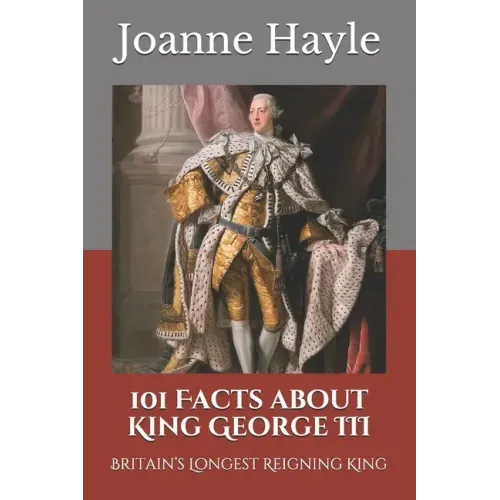 101 Facts about King George III: Britain's Longest Reigning King