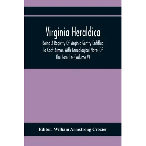 Virginia Heraldica; Being A Registry Of Virginia Gentry Entitled To Coat Armor, With Genealogical Notes Of The Families (Volume V)