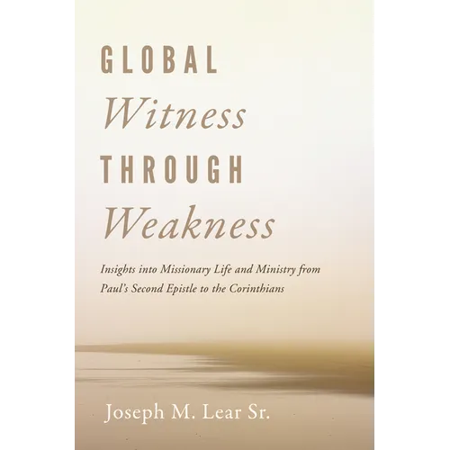 Global Witness Through Weakness: Insights Into Missionary Life and Ministry from Paul's Second Epistle to the Corinthians