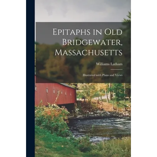 Epitaphs in Old Bridgewater, Massachusetts: Illustrated With Plans and Views