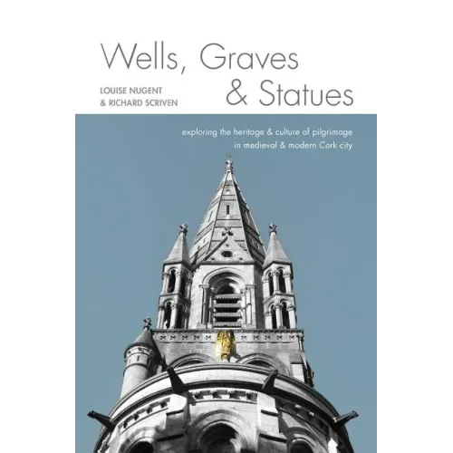 Wells, Graves, and Statues: Exploring the heritage and culture of pilgrimage in medieval and modern Cork city