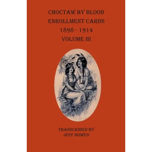 Choctaw By Blood Enrollment Cards 1898-1914 Volume III