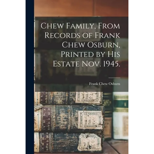 Chew Family, From Records of Frank Chew Osburn, Printed by His Estate Nov. 1945.