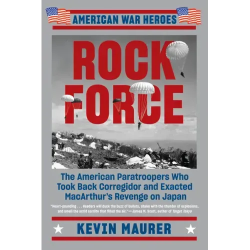Rock Force: The American Paratroopers Who Took Back Corregidor and Exacted MacArthur's Revenge on Japan