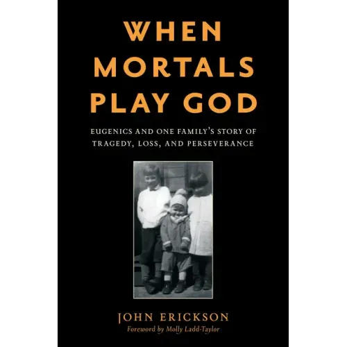 When Mortals Play God: Eugenics and One Family's Story of Tragedy, Loss, and Perseverance