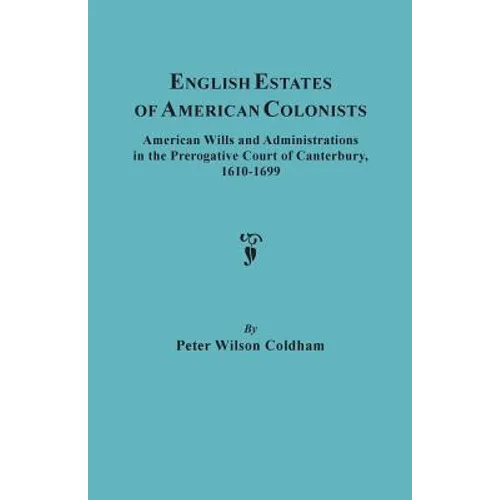 English Estates of American Colonists. American Wills and Administrations in the Prerogative Court of Canterbury, 1610-1699