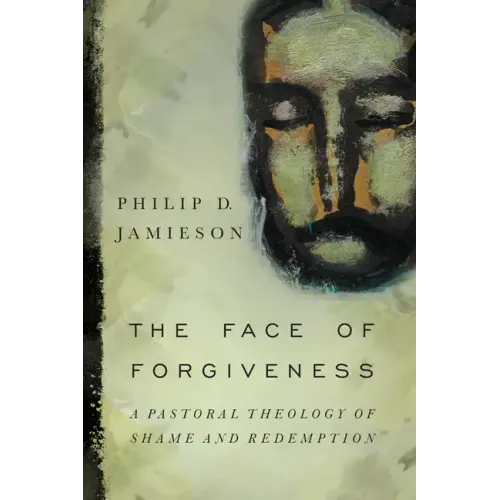 The Face of Forgiveness: A Pastoral Theology of Shame and Redemption