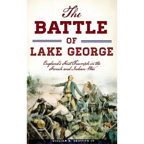 The Battle of Lake George: England's First Triumph in the French and Indian War