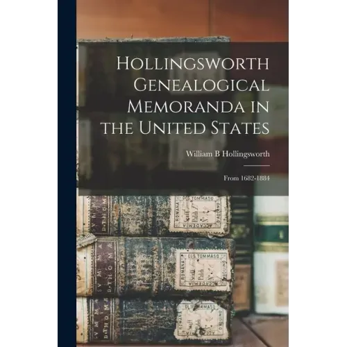 Hollingsworth Genealogical Memoranda in the United States: From 1682-1884