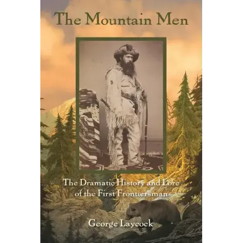 The Mountain Men: The Dramatic History And Lore Of The First Frontiersmen