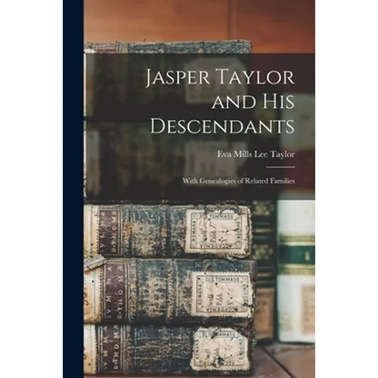 Jasper Taylor and His Descendants; With Genealogies of Related Families - Paperback