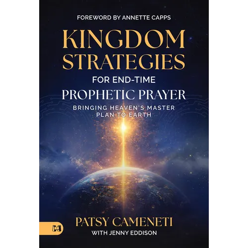 Kingdom Strategies for End-Time Prophetic Prayer: Bringing Heaven's Master Plan to Earth