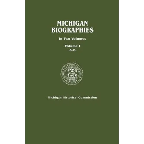 Michigan Biographies. in Two Volumes. Volume I, A-K