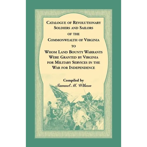 Catalogue of Revolutionary Soldiers and Sailors of the Commonwealth of Virginia To Whom Land Bounty Warrants Were Granted by Virginia for Military Ser