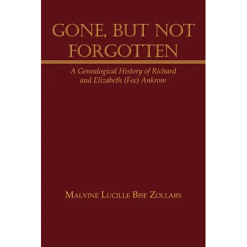 Gone, But Not Forgotten: A Genealogical History of Richard and Elizabeth (Fee) Ankrom