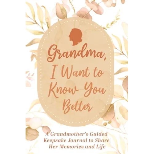 Grandma, I Want to Know You Better: A Grandmother's Guided Keepsake Journal to Share Her Memories and Life: A Grandmother's Guided Keepsake Journal to