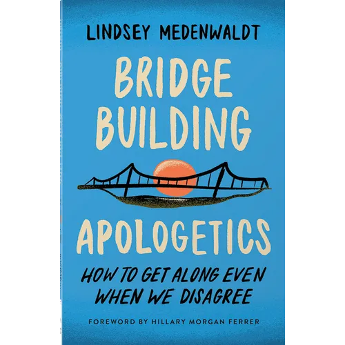 Bridge-Building Apologetics: How to Get Along Even When We Disagree