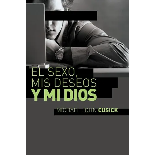 El Sexo, MIS Deseos Y Mi Dios: Cómo Descubir El Deseo Divino Debajo de la Lucha Sexual
