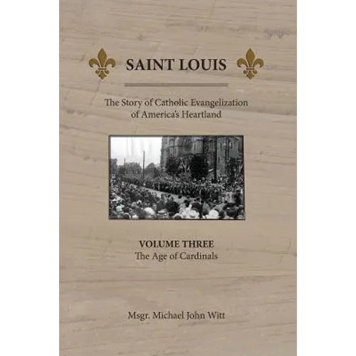 Saint Louis: The Story of Catholic Evangelization of America's Heartland: Vol 3: The Age of Cardinals