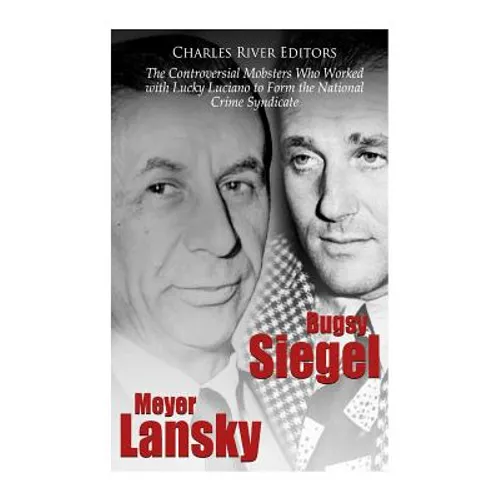Bugsy Siegel and Meyer Lansky: The Controversial Mobsters Who Worked with Lucky Luciano to Form the National Crime Syndicate