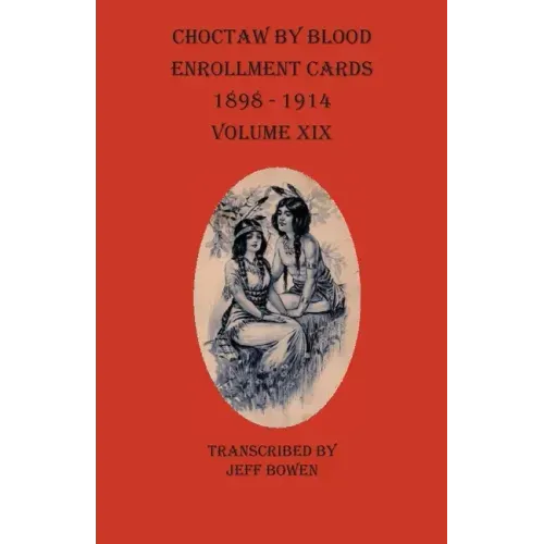 Choctaw By Blood Enrollment Cards 1898-1914 Volume XIX