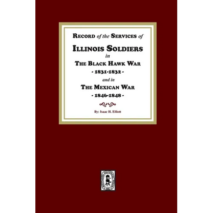 Record of the Services of Illinois Soldiers in The Black Hawk War, 1831-1832, and in The Mexican War, 1848-1888