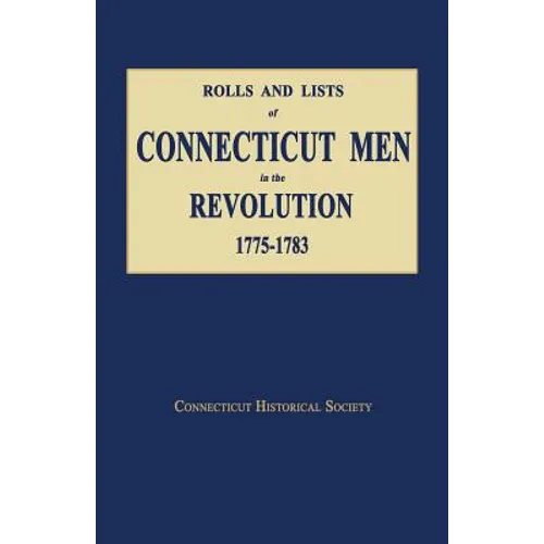 Rolls and Lists of Connecticut Men in the Revolution, 1775-1783
