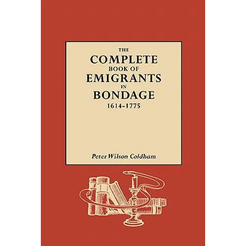 Complete Book of Emigrants in Bondage, 1614-1775