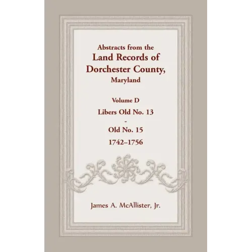 Abstracts from the Land Records of Dorchester County, Maryland, Volume D: 1742-1756