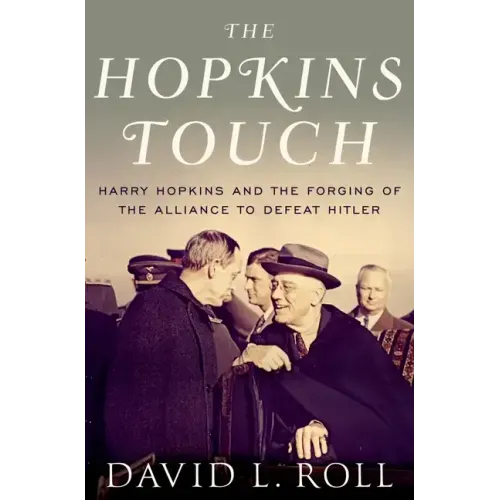 Hopkins Touch: Harry Hopkins and the Forging of the Alliance to Defeat Hitler