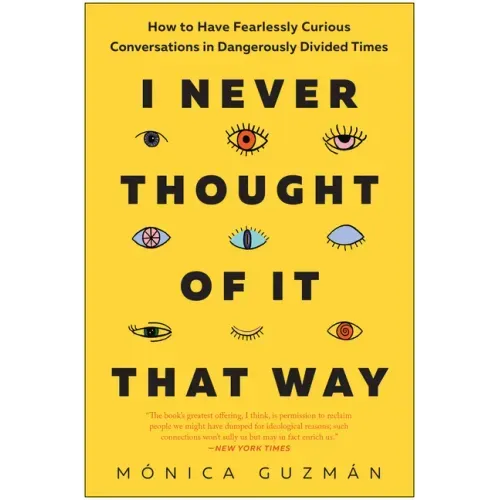 I Never Thought of It That Way: How to Have Fearlessly Curious Conversations in Dangerously Divided Times