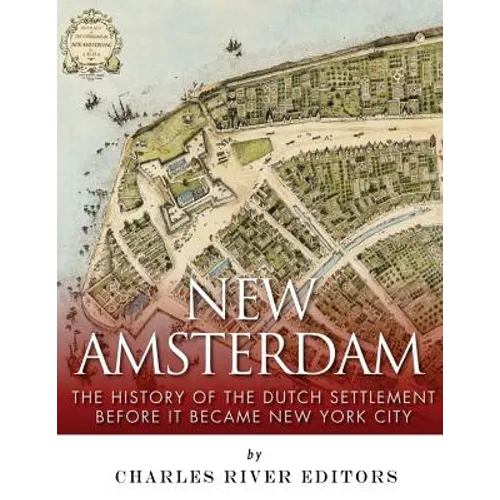 New Amsterdam: The History of the Dutch Settlement Before It Became New York City