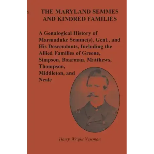 The Maryland Semmes and Kindred Families: A Genealogical History of Marmaduke Semme(s), Gent., and His Descendants, Including the Allied Families of G