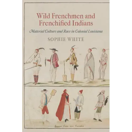 Wild Frenchmen and Frenchified Indians: Material Culture and Race in Colonial Louisiana